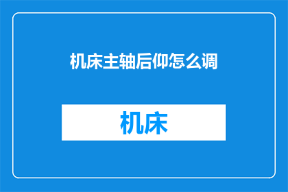 机床主轴后仰怎么调(如何调整机床主轴以实现后仰操作？)
