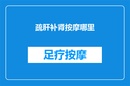 疏肝补肾按摩哪里(疏肝补肾按摩哪里？)
