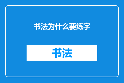 书法为什么要练字(书法练习的必要性：为什么我们需要练字？)