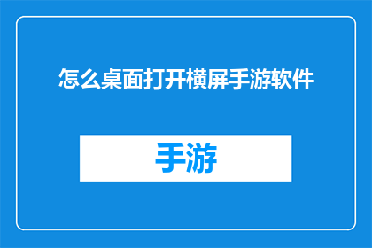 怎么桌面打开横屏手游软件(如何将桌面转换为横屏模式以游玩手游？)