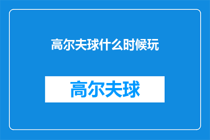 高尔夫球什么时候玩(何时是最佳时机来享受高尔夫球的乐趣？)