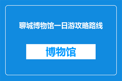 聊城博物馆一日游攻略路线(您是否渴望探索聊城博物馆的丰富历史与文化？一日游攻略路线，让您深度体验这座古城的魅力)