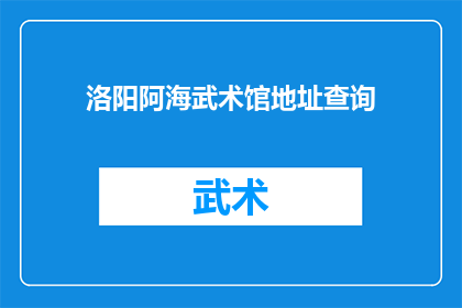 洛阳阿海武术馆地址查询(如何查询洛阳阿海武术馆的具体地址？)