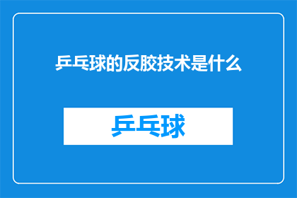 乒乓球的反胶技术是什么(乒乓球技术中的反胶技术是什么？)
