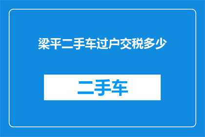 梁平二手车过户交税多少(如何计算梁平二手车过户所需缴纳的税费？)