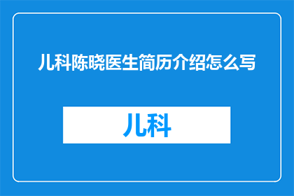 儿科陈晓医生简历介绍怎么写(如何撰写一个引人注目的儿科陈晓医生简历介绍？)