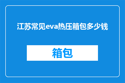 江苏常见eva热压箱包多少钱(江苏地区EVA热压箱包的价格是多少？)