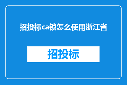 招投标ca锁怎么使用浙江省(如何正确使用浙江省招投标CA锁？)