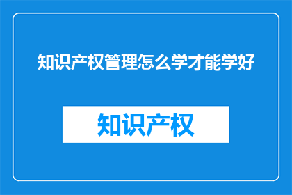 知识产权管理怎么学才能学好(如何有效学习知识产权管理？)