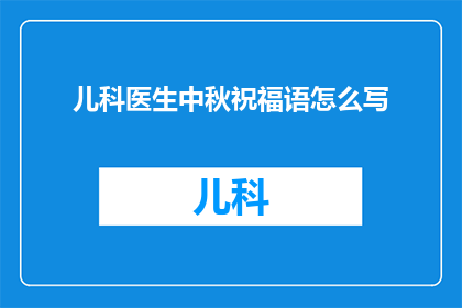 儿科医生中秋祝福语怎么写(如何撰写儿科医生中秋佳节的温馨祝福？)