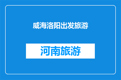 威海洛阳出发旅游(从威海出发，探索洛阳的迷人之旅：您准备好踏上这条迷人的旅程了吗？)