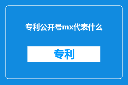 专利公开号mx代表什么(专利公开号mx代表什么？)