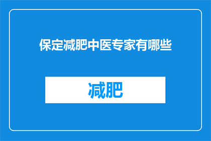 保定减肥中医专家有哪些(保定地区有哪些中医专家在减肥领域具有专业造诣？)