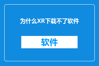 为什么XR下载不了软件(为什么XR平台无法下载软件？)