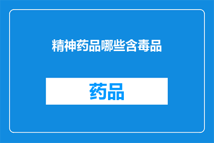 精神药品哪些含毒品(精神药品是否包含毒品成分？)