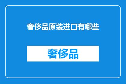 奢侈品原装进口有哪些(奢侈品原装进口的奥秘：你了解多少？)