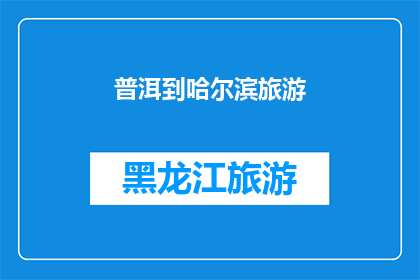 普洱到哈尔滨旅游(普洱到哈尔滨：探索东北风情的旅行路线是否值得一游？)