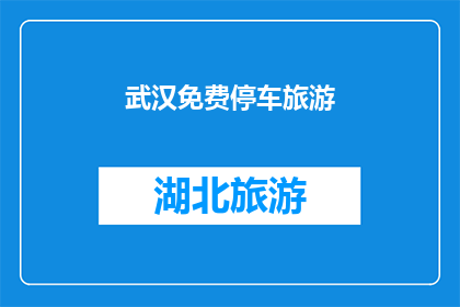 武汉免费停车旅游(武汉免费停车旅游：您是否已经准备好探索这座魅力之城？)