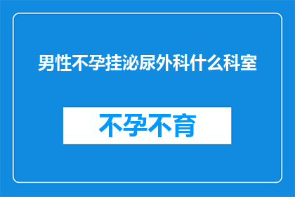 男性不孕挂泌尿外科什么科室(男性不孕问题应挂哪个科室进行咨询？)