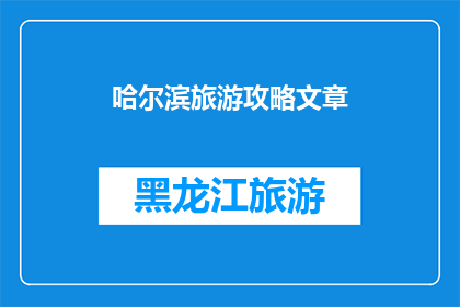 哈尔滨旅游攻略文章(哈尔滨旅游攻略：探索这座冰城的魅力所在？)