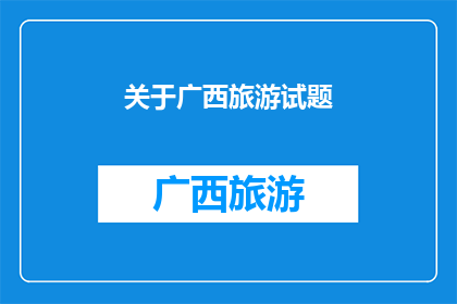 关于广西旅游试题(广西旅游的魅力究竟在哪里？为何成为游客心中的热门目的地？)