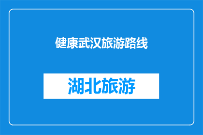 健康武汉旅游路线(健康武汉旅游路线：探索城市中的绿色心脏，体验自然与健康的完美融合)