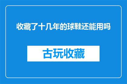 收藏了十几年的球鞋还能用吗(收藏了十几年的球鞋是否还能继续使用？)