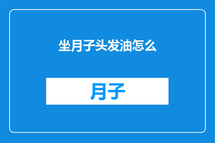 坐月子头发油怎么(坐月子期间头发油腻，该如何应对？)