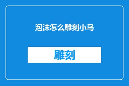 泡沫怎么雕刻小鸟(泡沫如何巧妙雕刻出栩栩如生的小鸟形象？)