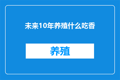 未来10年养殖什么吃香(未来十年，哪些养殖项目将引领市场潮流？)