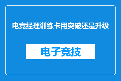 电竞经理训练卡用突破还是升级(电竞经理训练卡：是选择突破还是升级？)