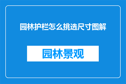 园林护栏怎么挑选尺寸图解(如何精准挑选园林护栏的尺寸？图解步骤大公开)