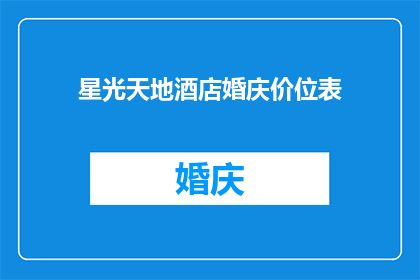 星光天地酒店婚庆价位表(星光天地酒店婚庆价位表：您是否了解其价格范围？)