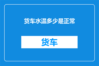 货车水温多少是正常(如何确定货车的水温是否处于正常水平？)