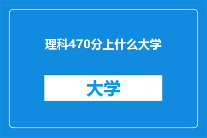 理科470分上什么大学(理科470分能上哪些大学？)