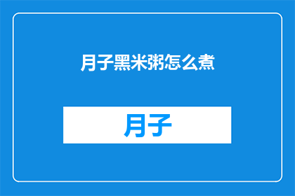 月子黑米粥怎么煮(如何烹制美味的月子黑米粥？)