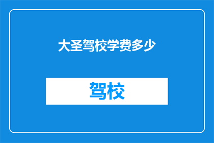 大圣驾校学费多少(大圣驾校的学费是多少？)