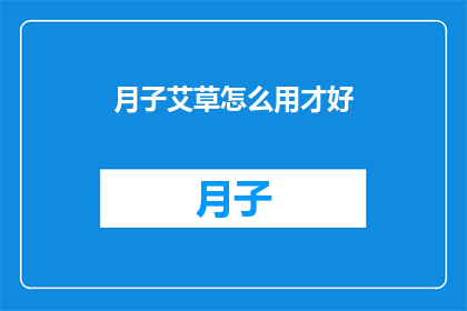 月子艾草怎么用才好(如何正确使用月子艾草以促进产后恢复？)
