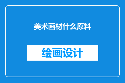 美术画材什么原料(探索美术画材的原料：你了解这些基础材料吗？)