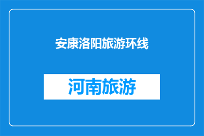安康洛阳旅游环线(安康与洛阳：旅游环线的魅力探索之旅)