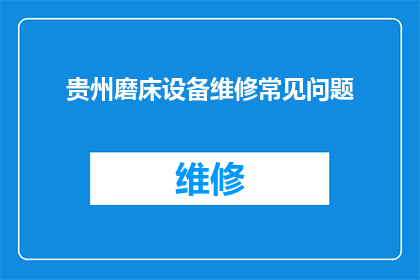 贵州磨床设备维修常见问题(贵州磨床设备维修中常遇到的棘手问题有哪些？)