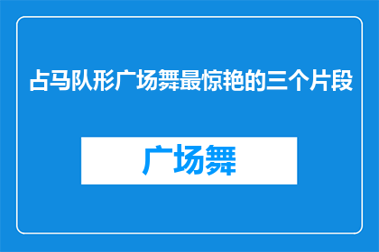 占马队形广场舞最惊艳的三个片段(占马队形广场舞最惊艳的三个片段能否被改写为疑问句类型的长标题？)