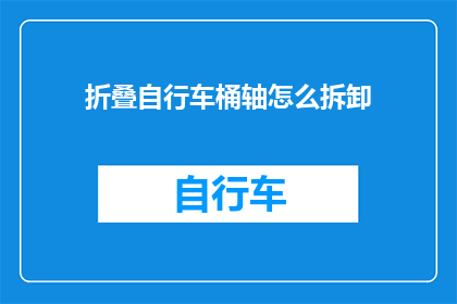 折叠自行车桶轴怎么拆卸(如何安全地拆卸折叠自行车的桶轴？)