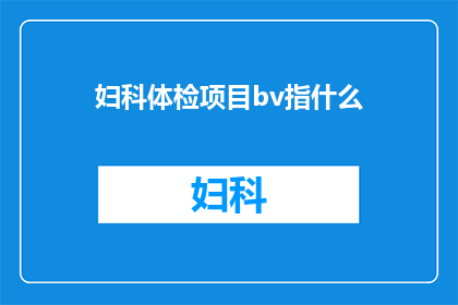妇科体检项目bv指什么(妇科体检中BV指的是什么？)