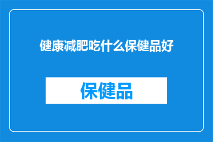 健康减肥吃什么保健品好(健康减肥时，哪些保健品能助您一臂之力？)