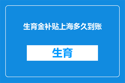 生育金补贴上海多久到账(生育金补贴上海何时能到账？)
