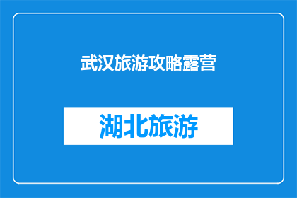 武汉旅游攻略露营(武汉旅游攻略：露营爱好者的终极指南)