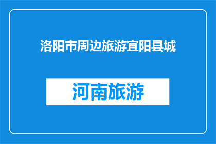 洛阳市周边旅游宜阳县城(洛阳市周边旅游，宜阳县城是否值得一游？)