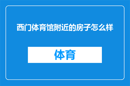 西门体育馆附近的房子怎么样(西门体育馆周边的住宅环境如何？)
