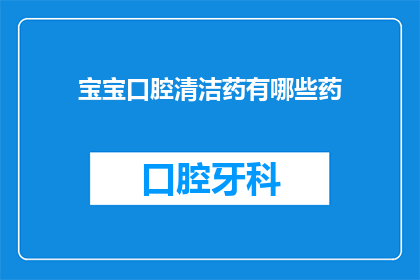宝宝口腔清洁药有哪些药(宝宝口腔清洁药有哪些种类？)